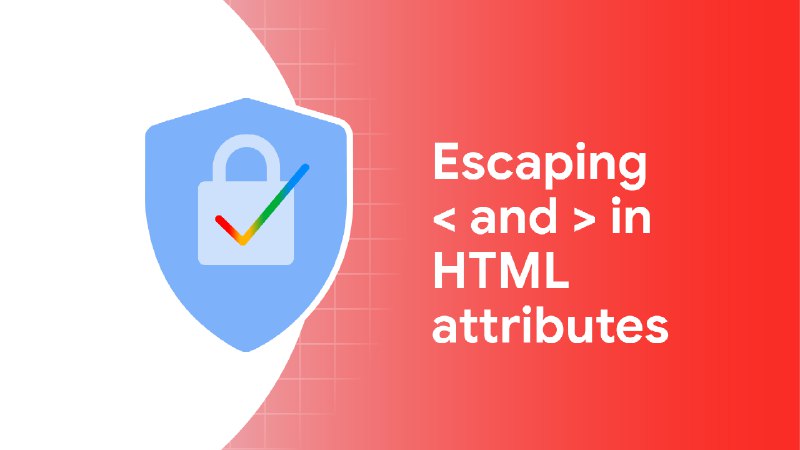 HTML spec change: escaping < and > in attributes  |  Blog  |  Chrome for Developers