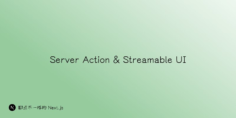 Server Action & Streamable UI | 聊点不一样的 Next.js
