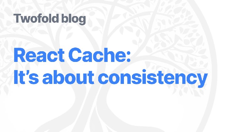 React Cache: It’s about consistency