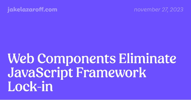 Web Components Eliminate JavaScript Framework Lock-in | jakelazaroff.com